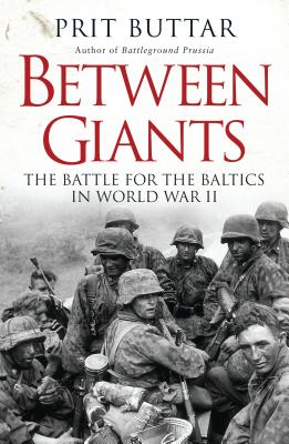 Between Giants: The Battle for the Baltics in World War II - Buttar, Prit