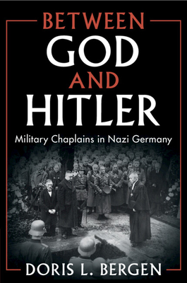 Between God and Hitler: Military Chaplains in Nazi Germany - Bergen, Doris L