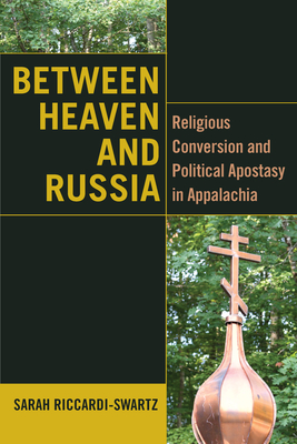 Between Heaven and Russia: Religious Conversion and Political Apostasy in Appalachia - Riccardi-Swartz, Sarah