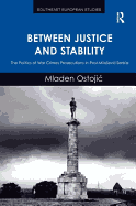 Between Justice and Stability: The Politics of War Crimes Prosecutions in Post-Milosevic Serbia