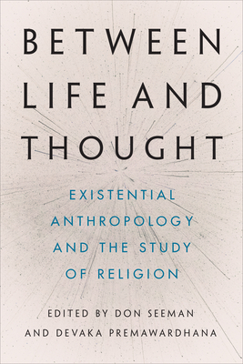 Between Life and Thought: Existential Anthropology and the Study of Religion - Seeman, Don (Editor), and Premawardhana, Devaka (Editor)