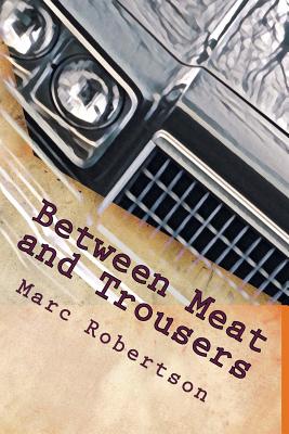 Between Meat and Trousers: Curious Travels: Hamburg to West Texas - Robertson, Marc