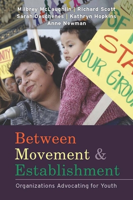 Between Movement and Establishment: Organizations Advocating for Youth - McLaughlin, Milbrey W, B.A., Ed.M., Ed.D., and Scott, W Richard, Professor, and Deschenes, Sarah N