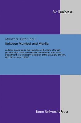 Between Mumbai and Manila: Judaism in Asia Since the Founding of the State of Israel (Proceedings of the International Conference, Held at the Department of Comparative Religion of the University of Bonn. May 30, to June 1, 2012) - Hutter, Manfred (Editor)