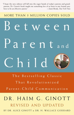 Between Parent and Child: Revised and Updated: The Bestselling Classic That Revolutionized Parent-Child Communication - Ginott, Haim G, Dr., and Ginott, Alice, Dr. (Editor), and Goddard, H Wallace, Dr. (Editor)
