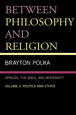 Between Philosophy and Religion, Vol. II: Spinoza, the Bible, and Modernity - Polka, Brayton