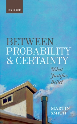 Between Probability and Certainty: What Justifies Belief - Smith, Martin