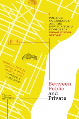 Between Public and Private: Politics, Governance, and the New Portfolio Models for Urban School Reform - Bulkley, Katrina E (Editor), and Henig, Jeffrey R (Editor), and Levin, Henry M, Professor (Editor)