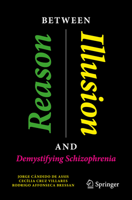 Between Reason and Illusion: Demystifying Schizophrenia - Assis, Jorge Cndido de, and Villares, Ceclia Cruz, and Bressan, Rodrigo Affonseca