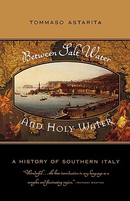 Between Salt Water and Holy Water: A History of Southern Italy - Astarita, Tommaso, Professor