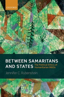 Between Samaritans and States: The Political Ethics of Humanitarian INGOs - Rubenstein, Jennifer