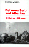 Between Serb and Albanian: A History of Kosovo - Vickers, Miranda