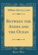 Between the Andes and the Ocean (Classic Reprint)