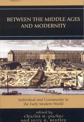 Between the Middle Ages and Modernity: Individual and Community in the Early Modern World - Parker, Charles H (Editor), and Bentley, Jerry H (Editor)