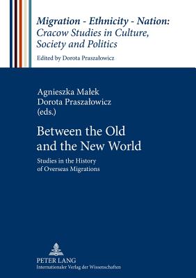 Between the Old and the New World: Studies in the History of Overseas Migrations - Praszalowicz, Dorota (Editor), and Malek, Agnieszka (Editor)