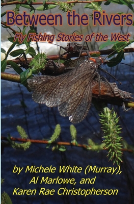 Between the Rivers: Fly Fishing Stories of the West - Christopherson, Karen Rae, and Murray, Michele, and Marlowe, Al