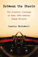 Between the Sheets: The Literary Liaisons of Ine 20th-Century Women Writers - McDowell, Lesley