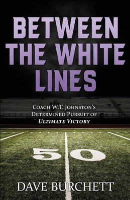 Between the White Lines: Coach W.T. Johnston's Determined Pursuit of Ultimate Victory - Burchett, Dave