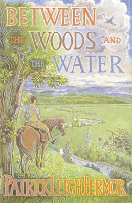 Between the Woods and the Water: On Foot to Constantinople from the Hook of Holland: The Middle Danube to the Iron Gates - Fermor, Patrick Leigh