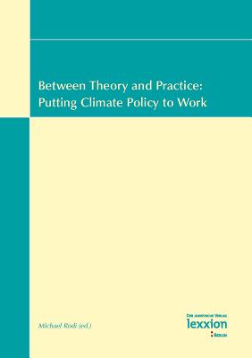 Between Theory and Practice: Putting Climate Policy to Work: Vol.1 of the Proceedings of the Summer Academy 'Energy and the Environment' Greifswald, 16-29 July 2006 - Rodi, Michael (Editor)