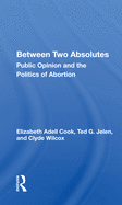 Between Two Absolutes: Public Opinion and the Politics of Abortion