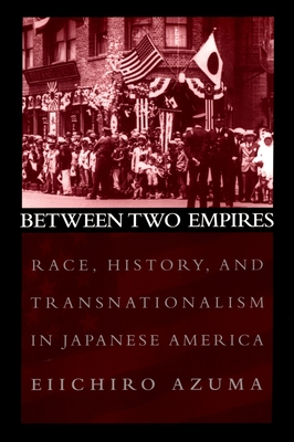 Between Two Empires: Race, History, and Transnationalism in Japanese America - Azuma, Eiichiro