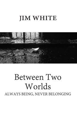 Between Two Worlds: Always being, never belonging - White, Jim