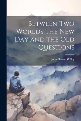 Between Two Worlds The New Day and the Old Questions - Willey, John Heston