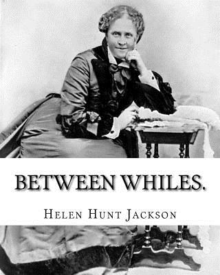 Between whiles. By: Helen (Hunt) Jackson: Novel (Original Classics) - Jackson, Helen (Hunt)