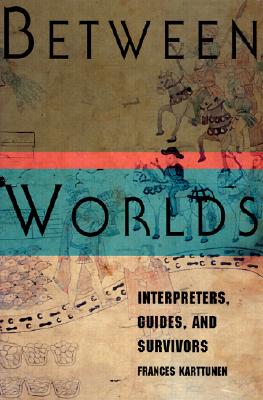 Between Worlds: Interpreters, Guides, and Survivors - Karttunen, Frances