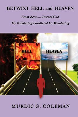 Betwixt Hell and Heaven: From Zero.....Toward God: My Wandering Paralleled My Wondering - Coleman M Ed, Ernestine G (Editor), and Sims Phd, Connie (Editor), and Chance-Smith, Brenda (Contributions by)