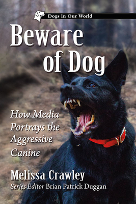Beware of Dog: How Media Portrays the Aggressive Canine - Crawley, Melissa, and Duggan, Brian Patrick (Editor)