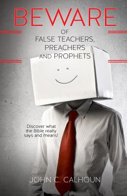 Beware of False Teachers, Preachers and Prophets - Calhoun, John C