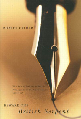 Beware the British Serpent: The Role of Writers in British Propaganda in the United States, 1939-1945 - Calder, Robert L