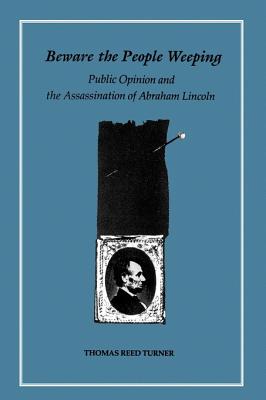 Beware the People Weeping: Public Opinion and the Assassination of Abraham Lincoln - Turner, Thomas Reed