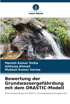 Bewertung der Grundwassergef?hrdung mit dem DRASTIC-Modell - Sinha, Manish Kumar, and Ahmad, Ishtiyaq, and Verma, Mukesh Kumar