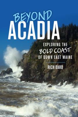 Beyond Acadia: Exploring the Bold Coast of Down East Maine - Bard, Rich