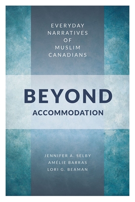 Beyond Accommodation: Everyday Narratives of Muslim Canadians - Selby, Jennifer