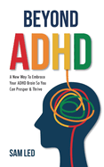 Beyond ADHD: A New Way To Embrace Your ADHD Brain So You Can Prosper & Thrive