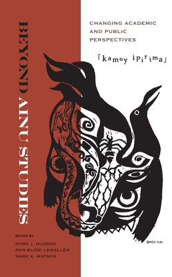Beyond Ainu Studies: Changing Academic and Public Perspectives - Hudson, Mark James (Editor), and Lewallen, Ann-Elise (Editor), and Watson, Mark K (Editor)