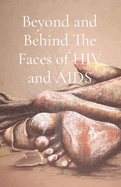 Beyond and Behind The Faces of HIV and AIDS: A Collection of Lived Experiences - Volume 1