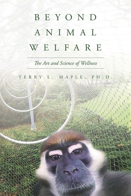 Beyond Animal Welfare: The Art and Science of Wellness - Maple, Terry L