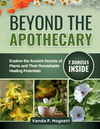 Beyond Apothecary: Explore the Ancient Secrets of Plants and Their Remarkable Healing Potentials