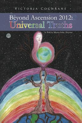 Beyond Ascension 2012: Universal Truths - Cochrane, Victoria M