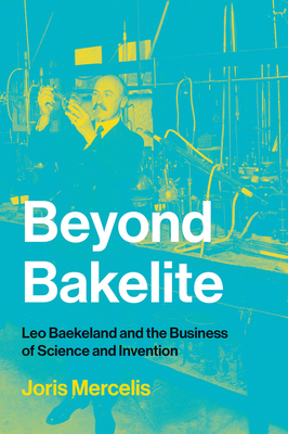 Beyond Bakelite: Leo Baekeland and the Business of Science and Invention - Mercelis, Joris