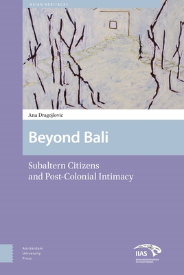 Beyond Bali: Subaltern Citizens and Post-Colonial Intimacy - Dragojlovic, Ana