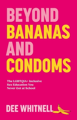 Beyond Bananas and Condoms: The Lgbtqia+ Inclusive Sex Education You Never Got at School - Whitnell, Dee