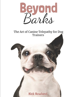 Beyond Barks: The Art of Canine Telepathy for Dog Trainers - Newland, Nick