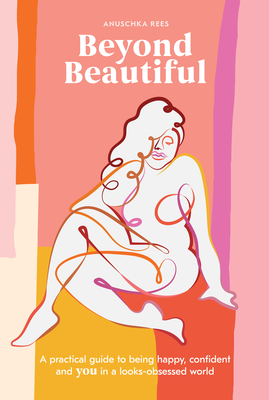 Beyond Beautiful: A Practical Guide to Being Happy, Confident, and You in a Looks-Obsessed World - Rees, Anuschka