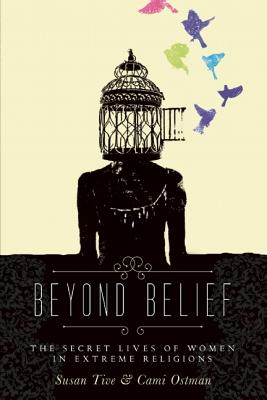 Beyond Belief: The Secret Lives of Women in Extreme Religions - Ostman, Cami (Editor), and Tive, Susan (Editor)